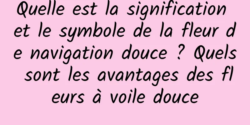 Quelle est la signification et le symbole de la fleur de navigation douce ? Quels sont les avantages des fleurs à voile douce