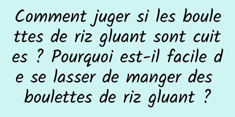 Comment juger si les boulettes de riz gluant sont cuites ? Pourquoi est-il facile de se lasser de manger des boulettes de riz gluant ?