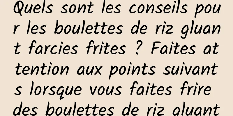 Quels sont les conseils pour les boulettes de riz gluant farcies frites ? Faites attention aux points suivants lorsque vous faites frire des boulettes de riz gluant