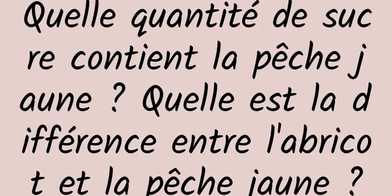 Quelle quantité de sucre contient la pêche jaune ? Quelle est la différence entre l'abricot et la pêche jaune ?