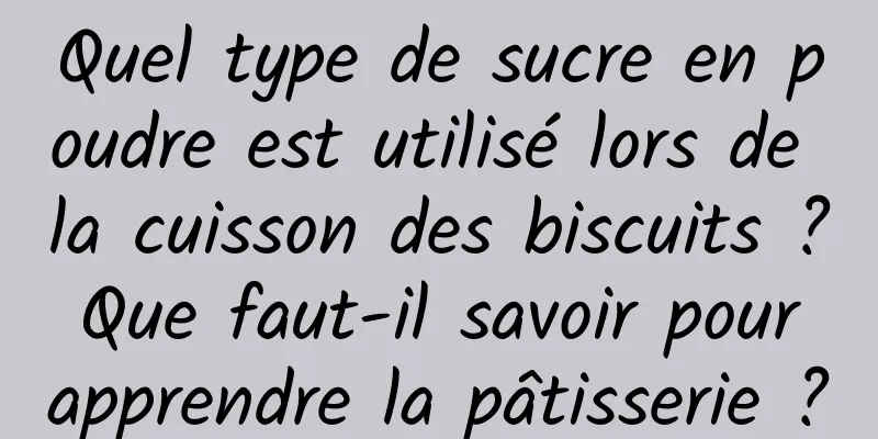 Quel type de sucre en poudre est utilisé lors de la cuisson des biscuits ? Que faut-il savoir pour apprendre la pâtisserie ?