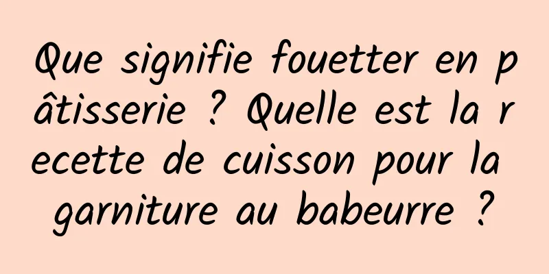 Que signifie fouetter en pâtisserie ? Quelle est la recette de cuisson pour la garniture au babeurre ?