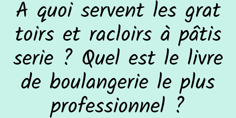 A quoi servent les grattoirs et racloirs à pâtisserie ? Quel est le livre de boulangerie le plus professionnel ?