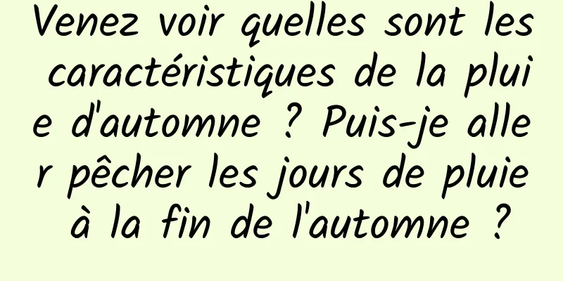 Venez voir quelles sont les caractéristiques de la pluie d'automne ? Puis-je aller pêcher les jours de pluie à la fin de l'automne ?