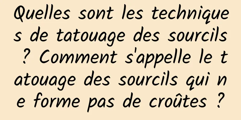 Quelles sont les techniques de tatouage des sourcils ? Comment s'appelle le tatouage des sourcils qui ne forme pas de croûtes ?