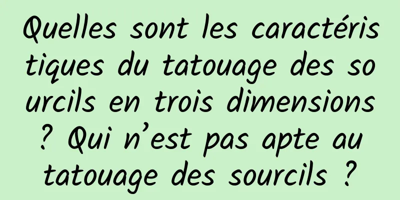 Quelles sont les caractéristiques du tatouage des sourcils en trois dimensions ? Qui n’est pas apte au tatouage des sourcils ?