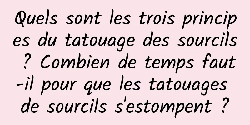Quels sont les trois principes du tatouage des sourcils ? Combien de temps faut-il pour que les tatouages ​​​​de sourcils s'estompent ?