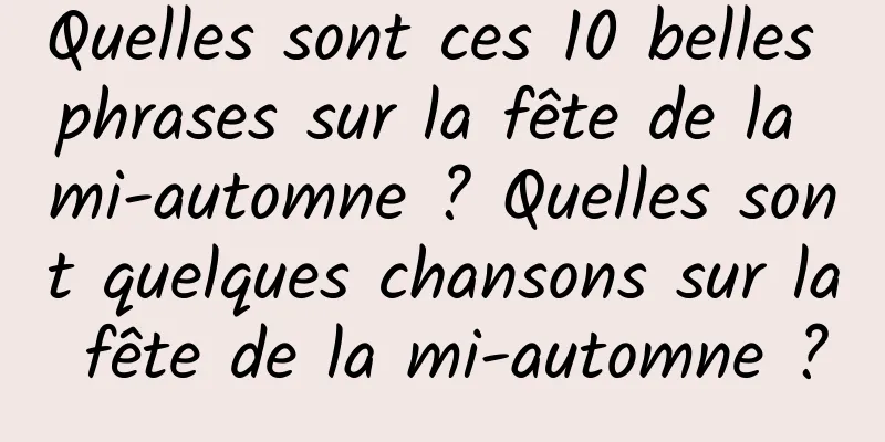 Quelles sont ces 10 belles phrases sur la fête de la mi-automne ? Quelles sont quelques chansons sur la fête de la mi-automne ?