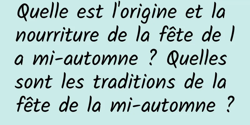 Quelle est l'origine et la nourriture de la fête de la mi-automne ? Quelles sont les traditions de la fête de la mi-automne ?