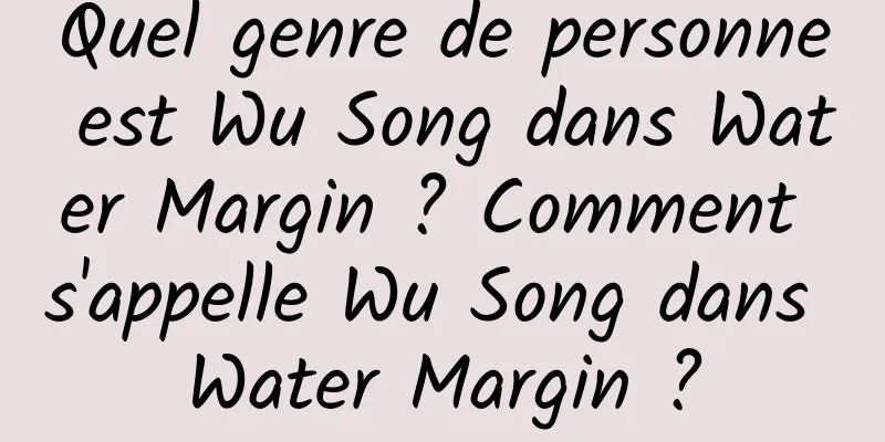 Quel genre de personne est Wu Song dans Water Margin ? Comment s'appelle Wu Song dans Water Margin ?