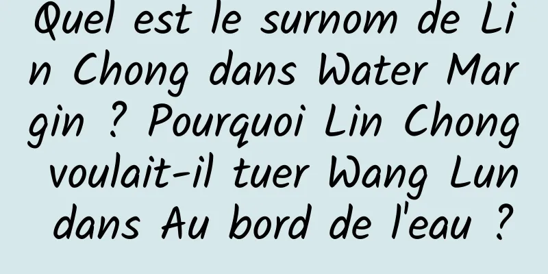 Quel est le surnom de Lin Chong dans Water Margin ? Pourquoi Lin Chong voulait-il tuer Wang Lun dans Au bord de l'eau ?