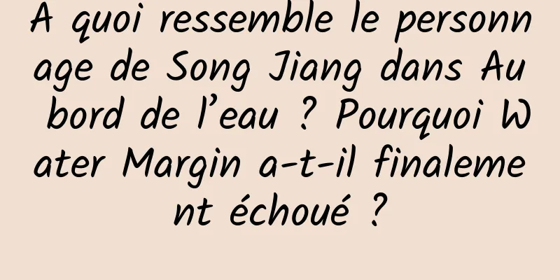 À quoi ressemble le personnage de Song Jiang dans Au bord de l’eau ? Pourquoi Water Margin a-t-il finalement échoué ?