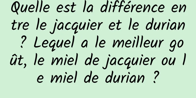 Quelle est la différence entre le jacquier et le durian ? Lequel a le meilleur goût, le miel de jacquier ou le miel de durian ?