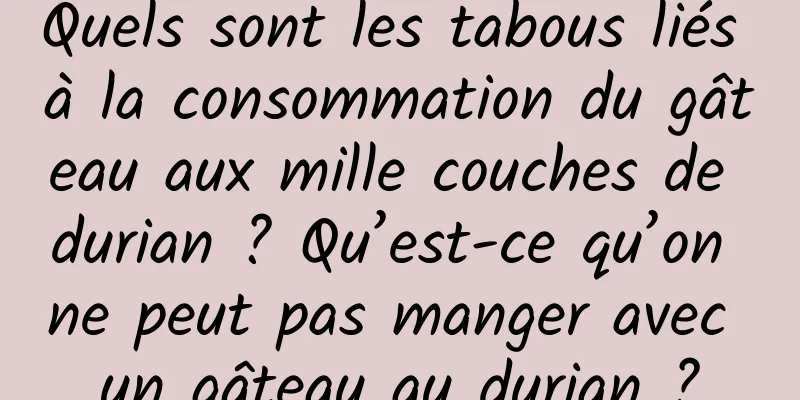 Quels sont les tabous liés à la consommation du gâteau aux mille couches de durian ? Qu’est-ce qu’on ne peut pas manger avec un gâteau au durian ?