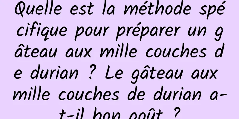 Quelle est la méthode spécifique pour préparer un gâteau aux mille couches de durian ? Le gâteau aux mille couches de durian a-t-il bon goût ?
