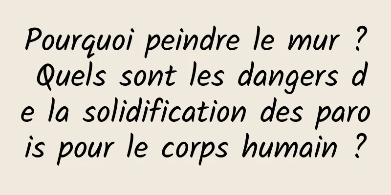 Pourquoi peindre le mur ? Quels sont les dangers de la solidification des parois pour le corps humain ?