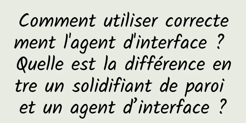 Comment utiliser correctement l'agent d'interface ? Quelle est la différence entre un solidifiant de paroi et un agent d’interface ?
