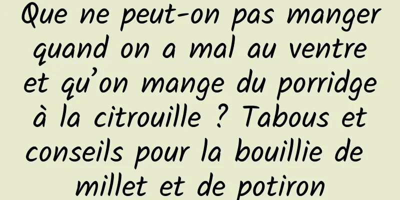 Que ne peut-on pas manger quand on a mal au ventre et qu’on mange du porridge à la citrouille ? Tabous et conseils pour la bouillie de millet et de potiron