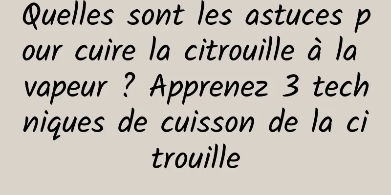 Quelles sont les astuces pour cuire la citrouille à la vapeur ? Apprenez 3 techniques de cuisson de la citrouille