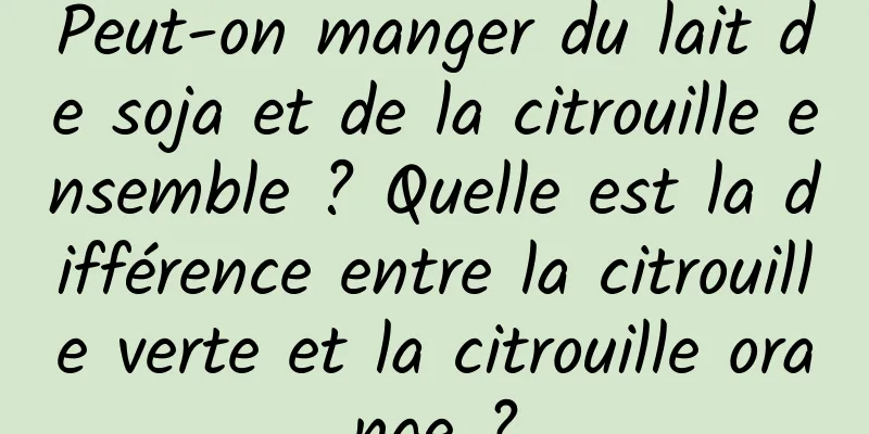 Peut-on manger du lait de soja et de la citrouille ensemble ? Quelle est la différence entre la citrouille verte et la citrouille orange ?