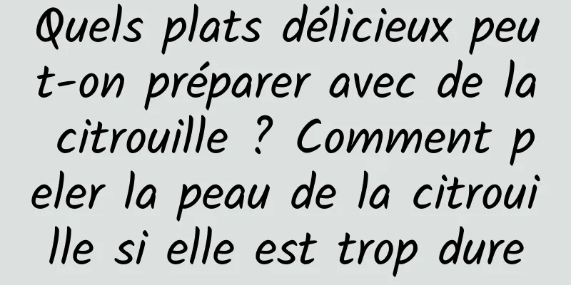 Quels plats délicieux peut-on préparer avec de la citrouille ? Comment peler la peau de la citrouille si elle est trop dure