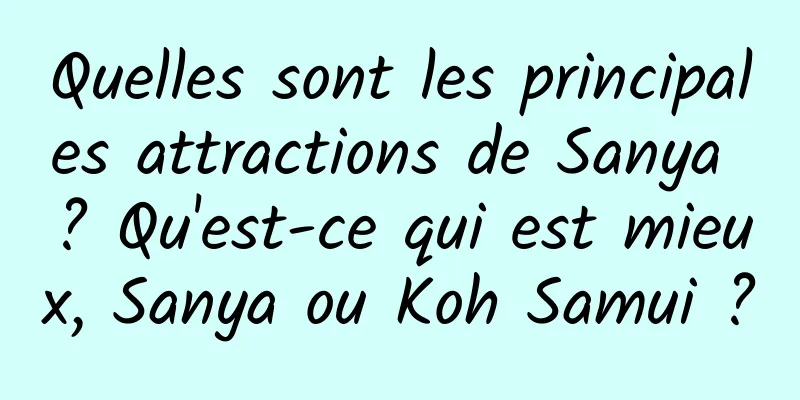 Quelles sont les principales attractions de Sanya ? Qu'est-ce qui est mieux, Sanya ou Koh Samui ?