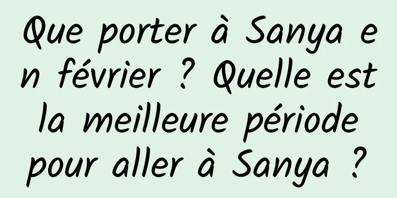 Que porter à Sanya en février ? Quelle est la meilleure période pour aller à Sanya ?