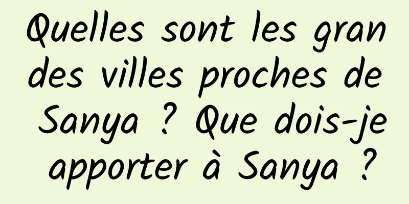 Quelles sont les grandes villes proches de Sanya ? Que dois-je apporter à Sanya ?