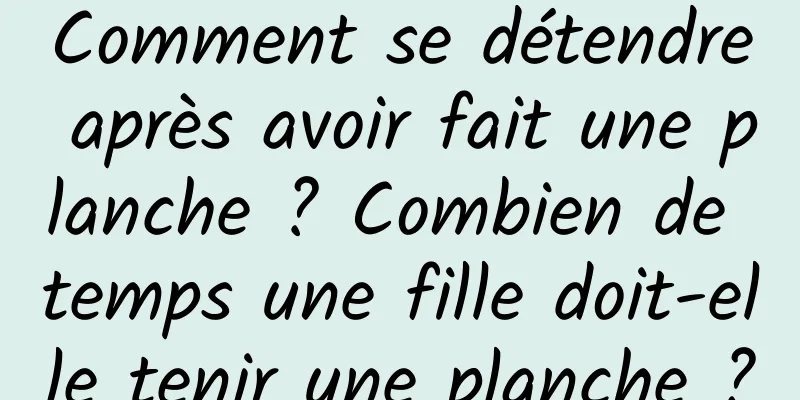 Comment se détendre après avoir fait une planche ? Combien de temps une fille doit-elle tenir une planche ?
