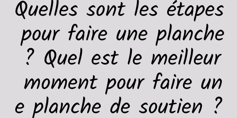 Quelles sont les étapes pour faire une planche ? Quel est le meilleur moment pour faire une planche de soutien ?