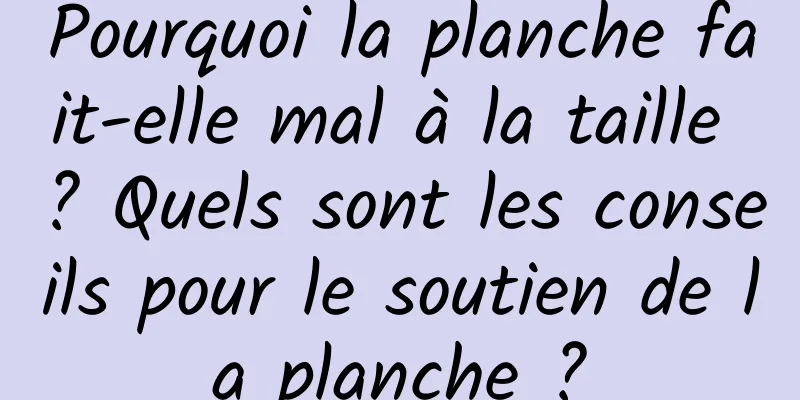 Pourquoi la planche fait-elle mal à la taille ? Quels sont les conseils pour le soutien de la planche ?