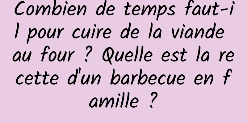 Combien de temps faut-il pour cuire de la viande au four ? Quelle est la recette d'un barbecue en famille ?