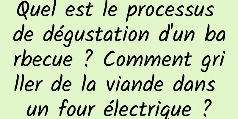 Quel est le processus de dégustation d'un barbecue ? Comment griller de la viande dans un four électrique ?