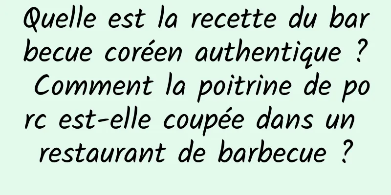 Quelle est la recette du barbecue coréen authentique ? Comment la poitrine de porc est-elle coupée dans un restaurant de barbecue ?