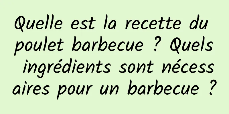 Quelle est la recette du poulet barbecue ? Quels ingrédients sont nécessaires pour un barbecue ?