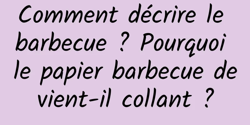 Comment décrire le barbecue ? Pourquoi le papier barbecue devient-il collant ?