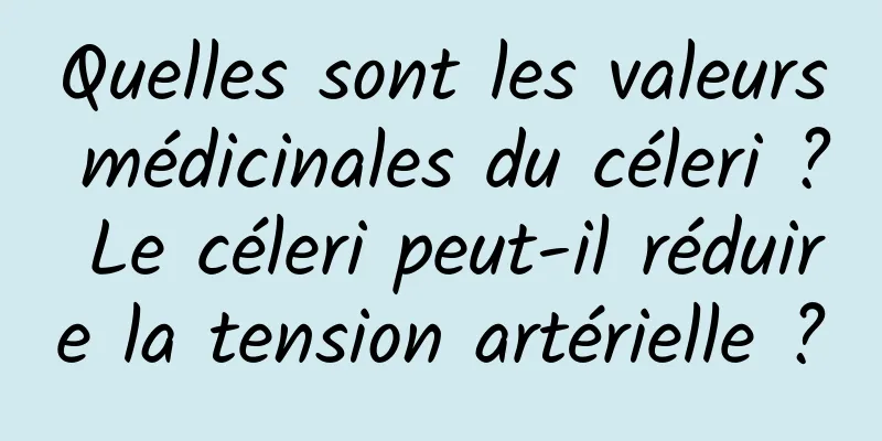 Quelles sont les valeurs médicinales du céleri ? Le céleri peut-il réduire la tension artérielle ?