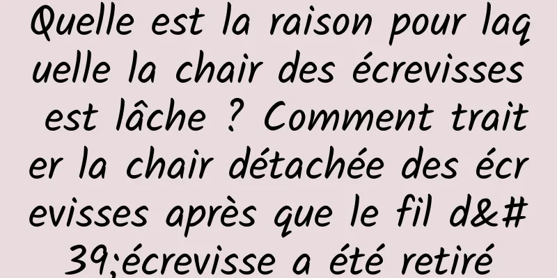 Quelle est la raison pour laquelle la chair des écrevisses est lâche ? Comment traiter la chair détachée des écrevisses après que le fil d'écrevisse a été retiré