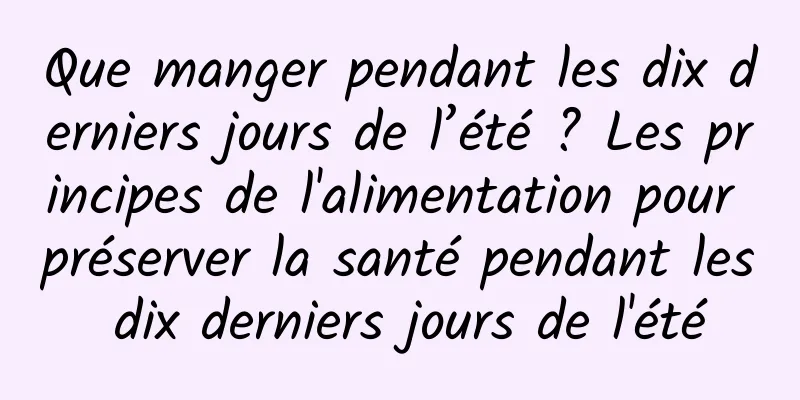 Que manger pendant les dix derniers jours de l’été ? Les principes de l'alimentation pour préserver la santé pendant les dix derniers jours de l'été