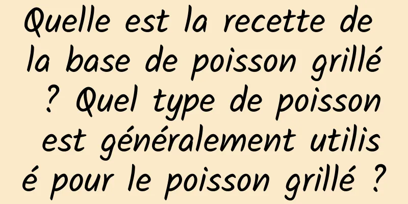 Quelle est la recette de la base de poisson grillé ? Quel type de poisson est généralement utilisé pour le poisson grillé ?