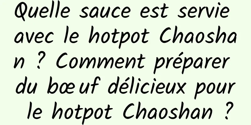 Quelle sauce est servie avec le hotpot Chaoshan ? Comment préparer du bœuf délicieux pour le hotpot Chaoshan ?