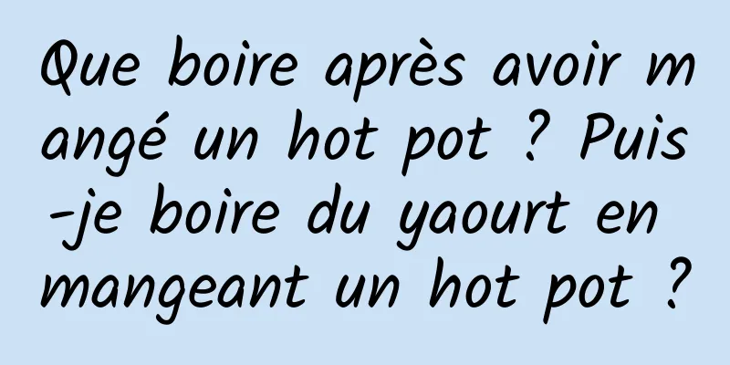 Que boire après avoir mangé un hot pot ? Puis-je boire du yaourt en mangeant un hot pot ?