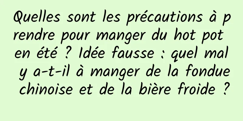 Quelles sont les précautions à prendre pour manger du hot pot en été ? Idée fausse : quel mal y a-t-il à manger de la fondue chinoise et de la bière froide ?