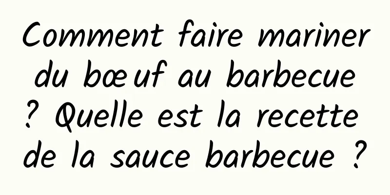 Comment faire mariner du bœuf au barbecue ? Quelle est la recette de la sauce barbecue ?