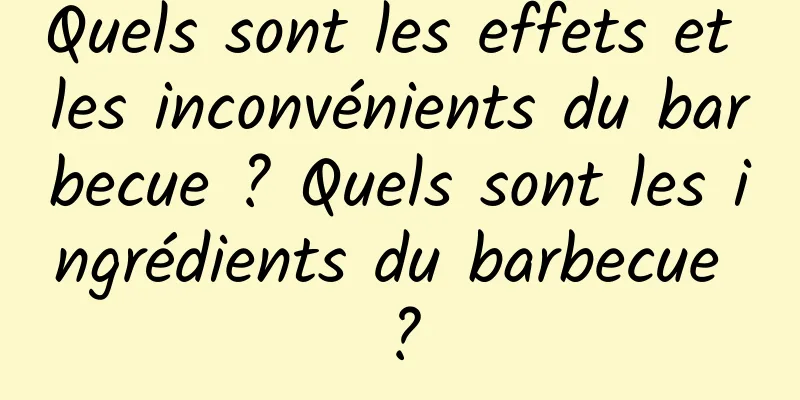 Quels sont les effets et les inconvénients du barbecue ? Quels sont les ingrédients du barbecue ?