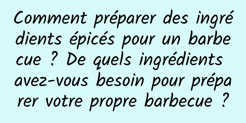 Comment préparer des ingrédients épicés pour un barbecue ? De quels ingrédients avez-vous besoin pour préparer votre propre barbecue ?