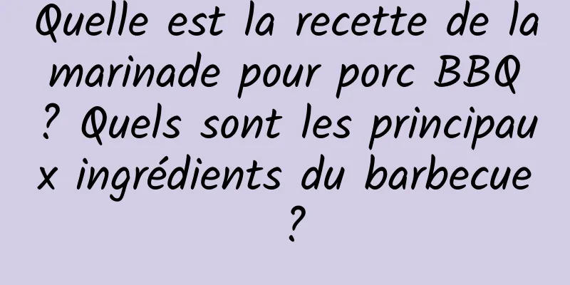 Quelle est la recette de la marinade pour porc BBQ ? Quels sont les principaux ingrédients du barbecue ?