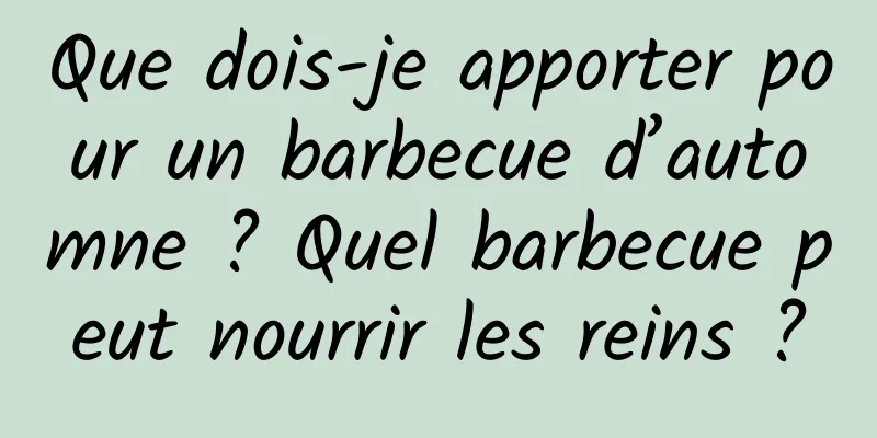 Que dois-je apporter pour un barbecue d’automne ? Quel barbecue peut nourrir les reins ?