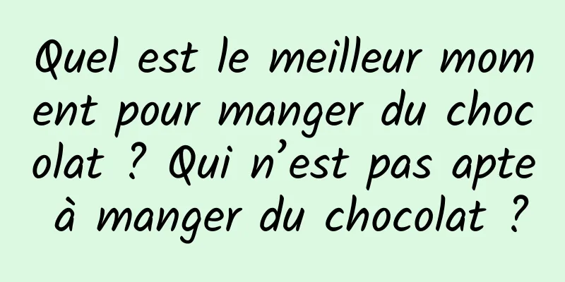Quel est le meilleur moment pour manger du chocolat ? Qui n’est pas apte à manger du chocolat ?