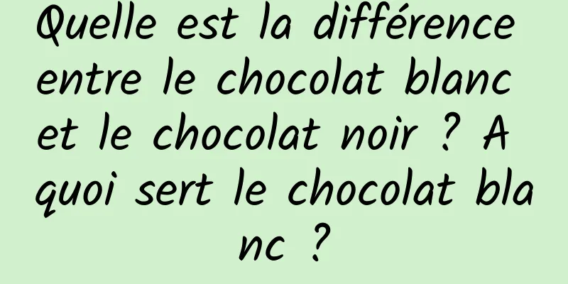 Quelle est la différence entre le chocolat blanc et le chocolat noir ? A quoi sert le chocolat blanc ?